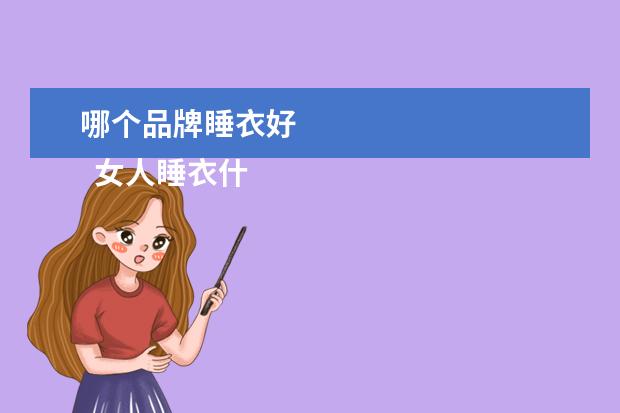 哪个品牌睡衣好 
  女人睡衣什么牌子的好1