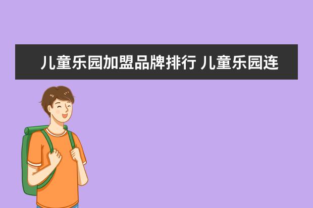 儿童乐园加盟品牌排行 儿童乐园连锁加盟哪个好