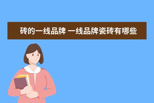 砖的一线品牌 一线品牌瓷砖有哪些?