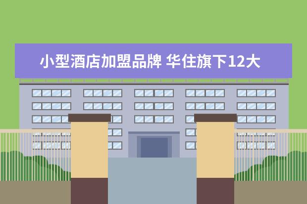 小型酒店加盟品牌 华住旗下12大品牌酒店加盟