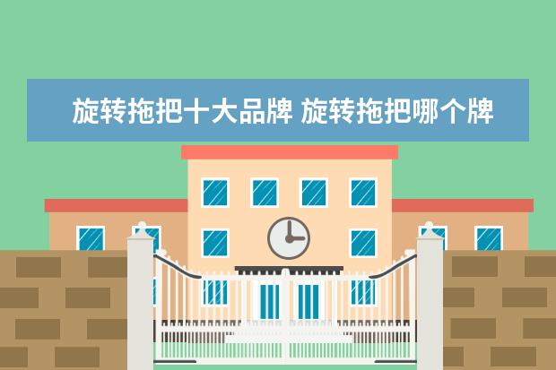 旋转拖把十大品牌 旋转拖把哪个牌子好