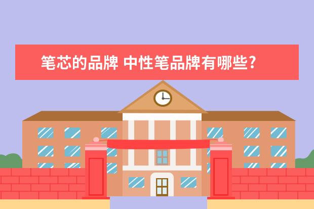 笔芯的品牌 中性笔品牌有哪些?