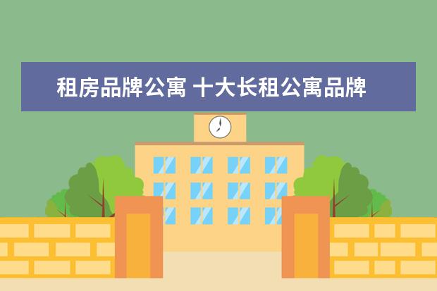 租房品牌公寓 十大长租公寓品牌