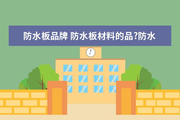 防水板品牌 防水板材料的品?防水板材料的有哪些