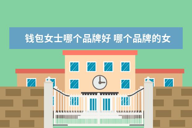 钱包女士哪个品牌好 哪个品牌的女士钱包比较好
