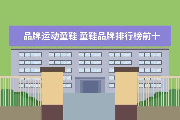 品牌运动童鞋 童鞋品牌排行榜前十名