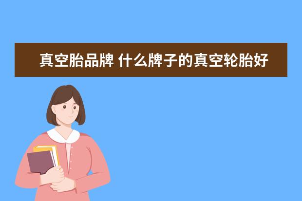 真空胎品牌 什么牌子的真空轮胎好