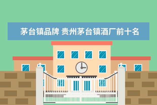 茅台镇品牌 贵州茅台镇酒厂前十名排名