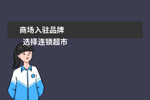 商场入驻品牌 
  选择连锁超市做经销商
  <br/>
  选连锁超市做经销商，你跟他就变成了一条船上的人，你不用交进场费和其它的终端费用。因为我们可以让他享受我们的各种优惠政策，比如，优惠的价格、促销的支持等等做镇旦，如果他成为我们的经销商之后，就会用心经营我们的产品，迅速地把产品辐射到各个分店，这样就达到了双赢。