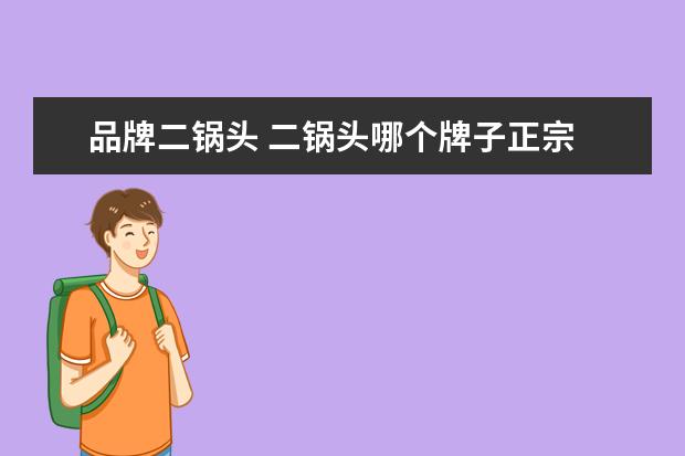 品牌二锅头 二锅头哪个牌子正宗