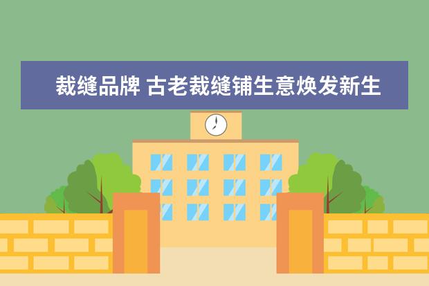 裁缝品牌 古老裁缝铺生意焕发新生,易改衣如何靠重做切入万亿...