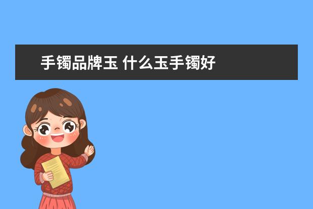 手镯品牌玉 什么玉手镯好