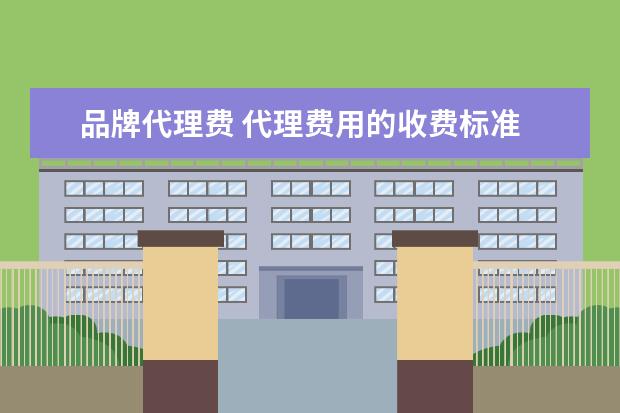 品牌代理费 代理费用的收费标准