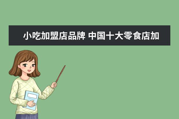 小吃加盟店品牌 中国十大零食店加盟品牌排行榜
