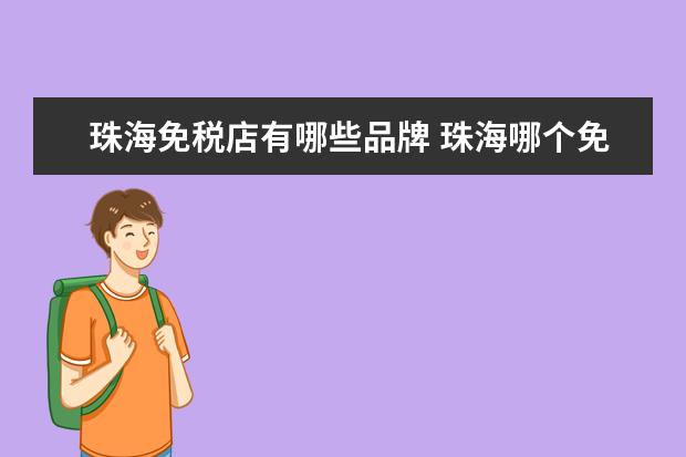 珠海免税店有哪些品牌 珠海哪个免税店值得一去购物