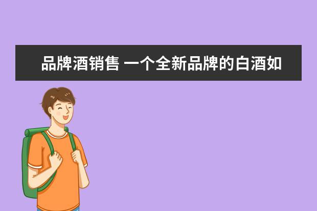 品牌酒销售 一个全新品牌的白酒如何做市场营销?