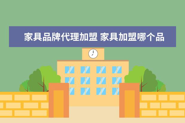 家具品牌代理加盟 家具加盟哪个品牌比较好