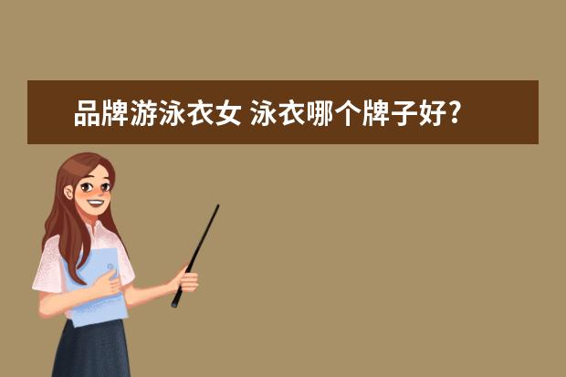 品牌游泳衣女 泳衣哪个牌子好?