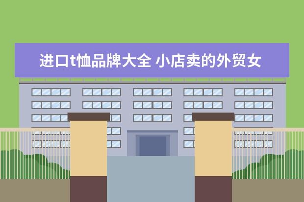 进口t恤品牌大全 小店卖的外贸女装都是哪里拿的货