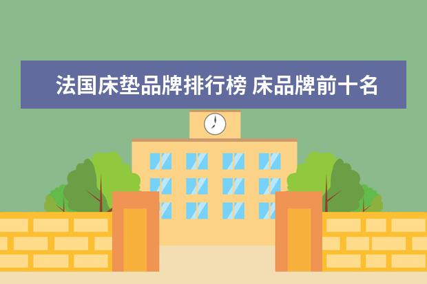 法国床垫品牌排行榜 床品牌前十名排名榜是怎样的?