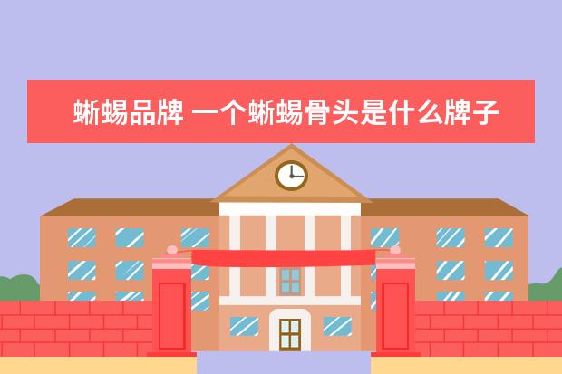 蜥蜴品牌 一个蜥蜴骨头是什么牌子