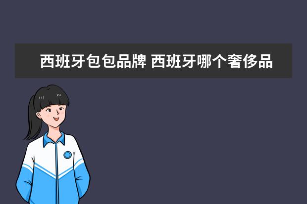 西班牙包包品牌 西班牙哪个奢侈品便宜