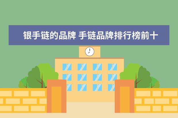 银手链的品牌 手链品牌排行榜前十名