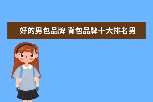 好的男包品牌 背包品牌十大排名男包