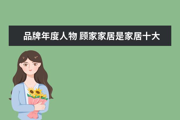 品牌年度人物 顾家家居是家居十大品牌之一吗