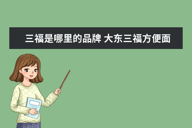 三福是哪里的品牌 大东三福方便面是哪个国家品牌?
