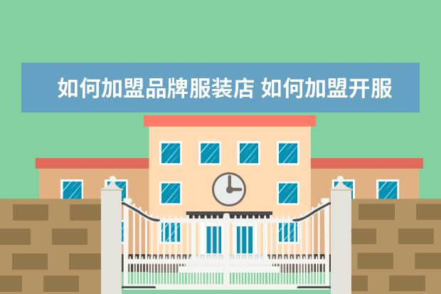 如何加盟品牌服装店 如何加盟开服装店