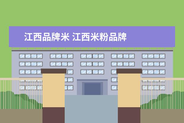 江西品牌米 江西米粉品牌