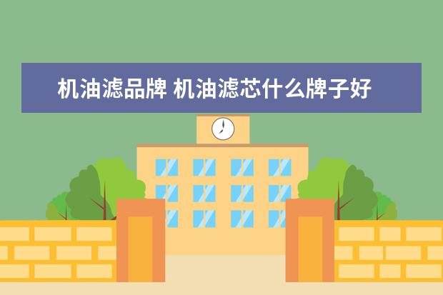 机油滤品牌 机油滤芯什么牌子好