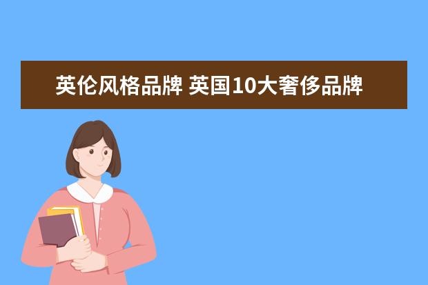英伦风格品牌 英国10大奢侈品牌是什么?