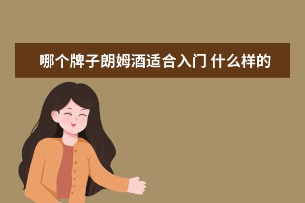 哪个牌子朗姆酒适合入门 什么样的酒好喝又适合女生喝?