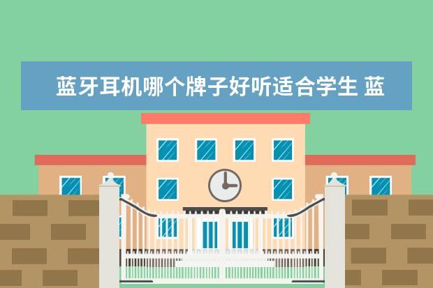蓝牙耳机哪个牌子好听适合学生 蓝牙耳机排行榜10强适合听歌的音质好的都有什么牌子...