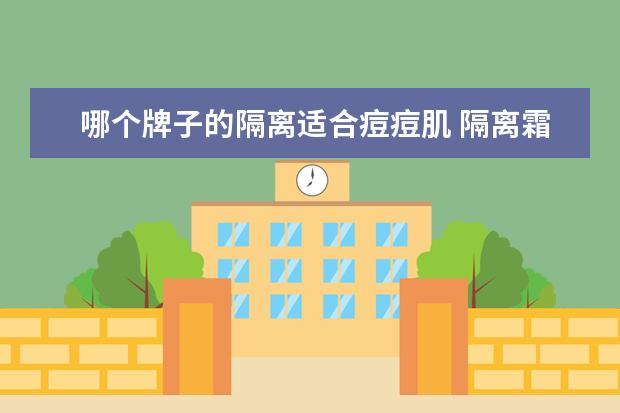 哪个牌子的隔离适合痘痘肌 隔离霜哪个牌子好用性价比高?