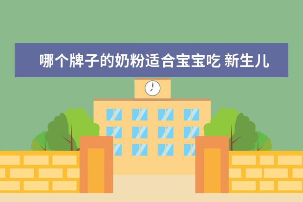 哪个牌子的奶粉适合宝宝吃 新生儿吃什么牌子的奶粉好