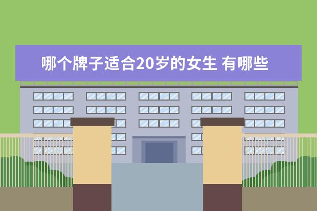 哪个牌子适合20岁的女生 有哪些适合二十多岁女生的服装品牌?
