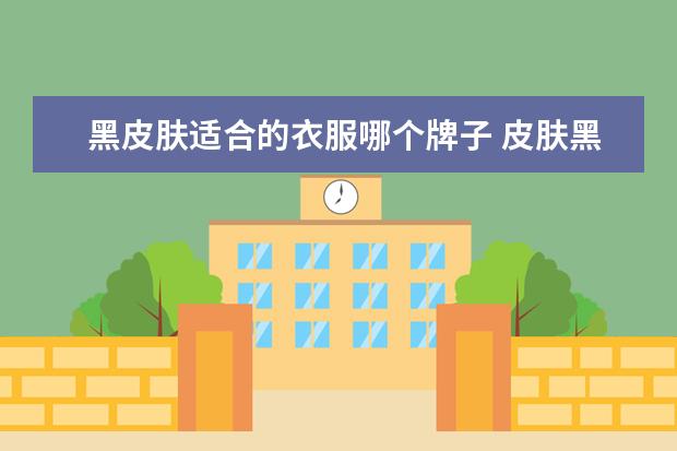 黑皮肤适合的衣服哪个牌子 皮肤黑的人适合穿什么颜色的短袖?