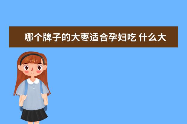 哪个牌子的大枣适合孕妇吃 什么大枣孕妇不可以吃