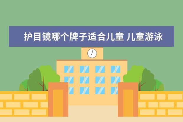 护目镜哪个牌子适合儿童 儿童游泳护目镜哪个牌子好,儿童游泳护目镜怎么选 - ...