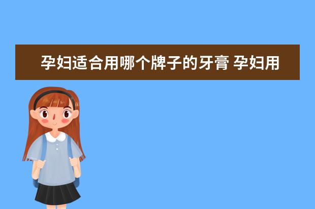 孕妇适合用哪个牌子的牙膏 孕妇用什么牙膏比较好