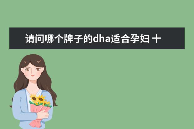 请问哪个牌子的dha适合孕妇 十大孕妇dha推荐