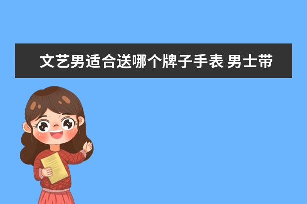 文艺男适合送哪个牌子手表 男士带什么手表好看?