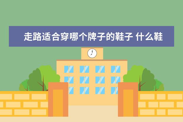 走路适合穿哪个牌子的鞋子 什么鞋子适合经常走路的人?