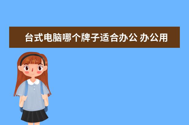 台式电脑哪个牌子适合办公 办公用台式电脑哪个牌子好-办公台式机配置推荐2022 ...