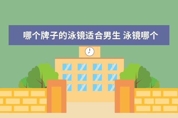 哪个牌子的泳镜适合男生 泳镜哪个牌子的比较好?、