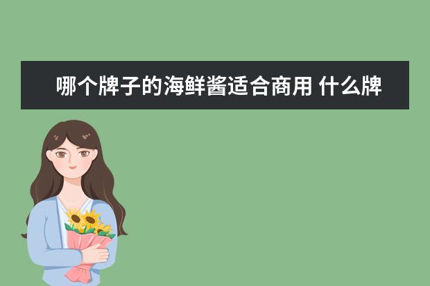 哪个牌子的海鲜酱适合商用 什么牌子的海鲜酱好吃呀?有什么推荐?