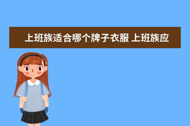 上班族适合哪个牌子衣服 上班族应该穿什么样的衣服?
